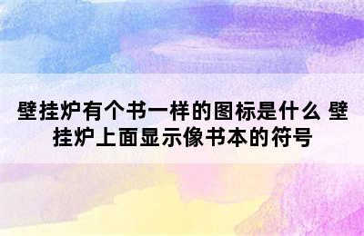 壁挂炉有个书一样的图标是什么 壁挂炉上面显示像书本的符号